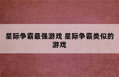 星际争霸最强游戏 星际争霸类似的游戏